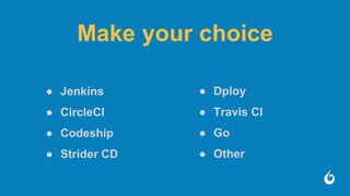 Make your choice
● Jenkins
● CircleCI
● Codeship
● Strider CD
● Dploy
● Travis CI
● Go
● Other
 