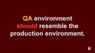 QA environment
should resemble the
production environment.
 