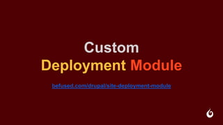 Custom
Deployment Module
befused.com/drupal/site-deployment-module
 