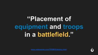 “Placement of
equipment and troops
in a battlefield.”
www.webopedia.com/TERM/D/deploy.html
 