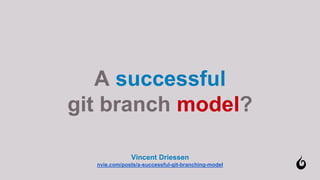 A successful
git branch model?
Vincent Driessen
nvie.com/posts/a-successful-git-branching-model
 