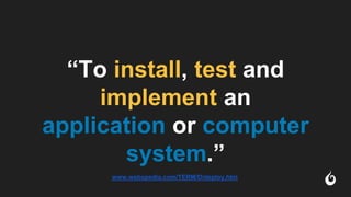 “To install, test and
implement an
application or computer
system.”
www.webopedia.com/TERM/D/deploy.htm
 