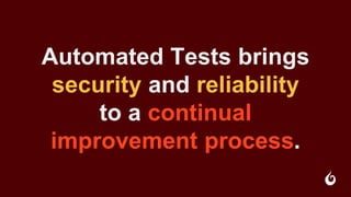 Automated Tests brings
security and reliability
to a continual
improvement process.
 