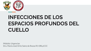 INFECCIONES DE LOS
ESPACIOS PROFUNDOS DEL
CUELLO
Módulo: Urgencias
Dra. María José Ortiz Sainz de Rozas R1 ORLyCCC
 