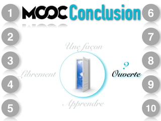 Conclusion 6 
7 
8 
9 
10 
1 
2 
3 
4 
5 
Une façon 
? 
Librement Ouverte 
Apprendre 
 