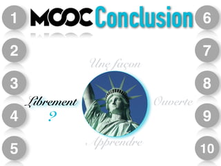6 
7 
8 
9 
10 
1 
2 
3 
4 
5 
Conclusion 
Une façon 
Librement Ouverte 
? 
Apprendre 
 