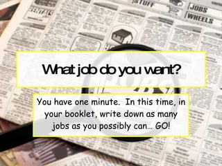 What job do you want? You have one minute.  In this time, in your booklet, write down as many jobs as you possibly can… GO! 