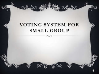 VOTING SYSTEM FOR
SMALL GROUP
1
 