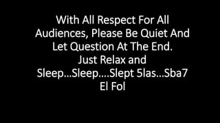 With All Respect For All
Audiences, Please Be Quiet And
Let Question At The End.
Just Relax and
Sleep…Sleep….Slept 5las…Sba7
El Fol
 