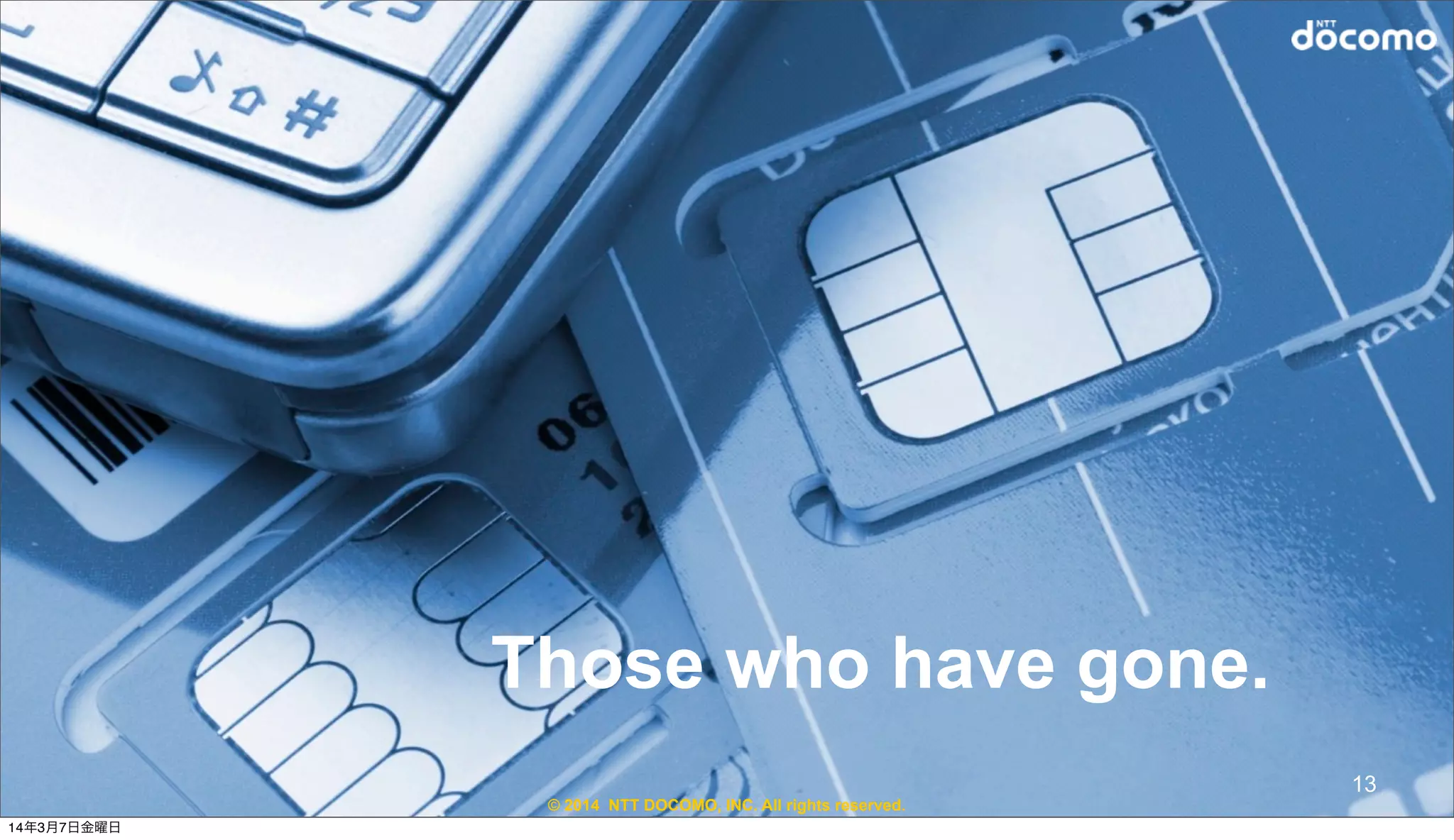 © 2014 NTT DOCOMO, INC. All rights reserved.
Those who have gone.
13
14年3月7日金曜日
 