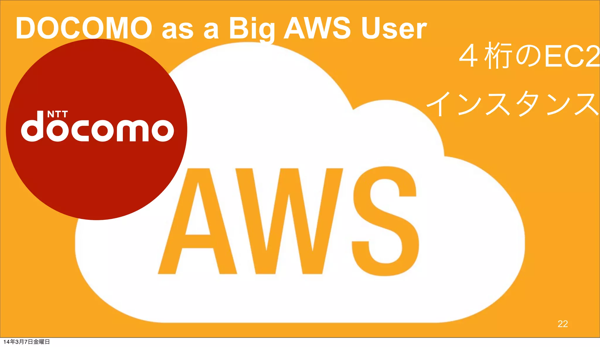 © 2014 NTT DOCOMO, INC. All rights reserved.
DOCOMO as a Big AWS User
４桁のEC2
インスタンス
22
14年3月7日金曜日
 
