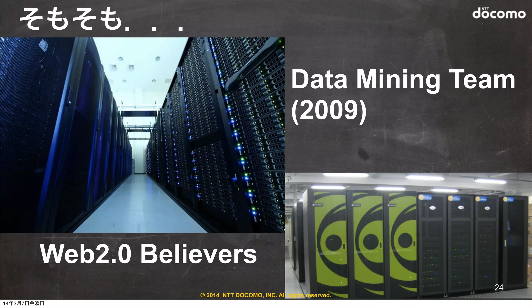 © 2014 NTT DOCOMO, INC. All rights reserved.
Data Mining Team
(2009)
Web2.0 Believers
そもそも．．．
24
14年3月7日金曜日
 