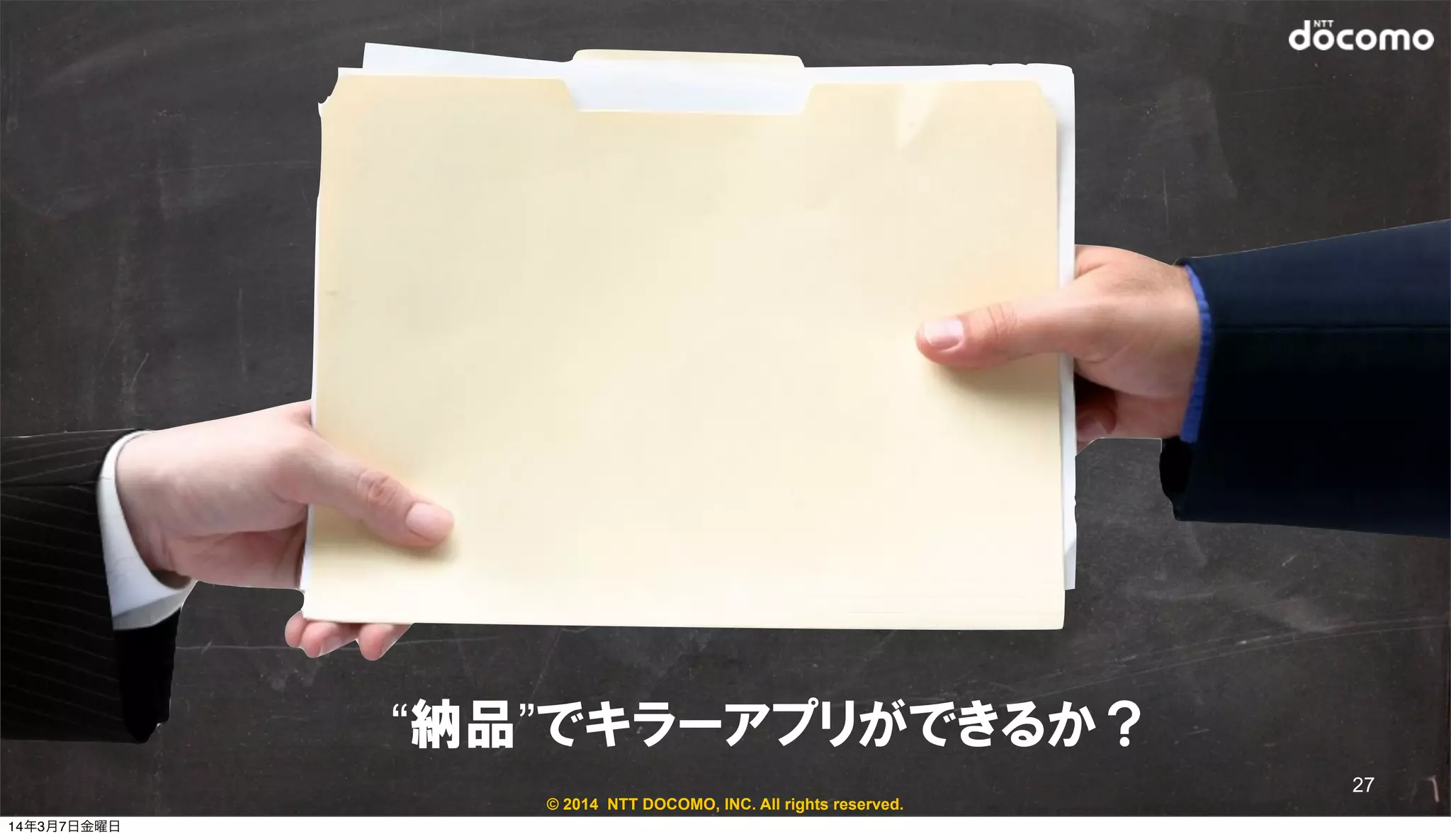 © 2014 NTT DOCOMO, INC. All rights reserved.
“納品”でキラーアプリができるか？
27
14年3月7日金曜日
 