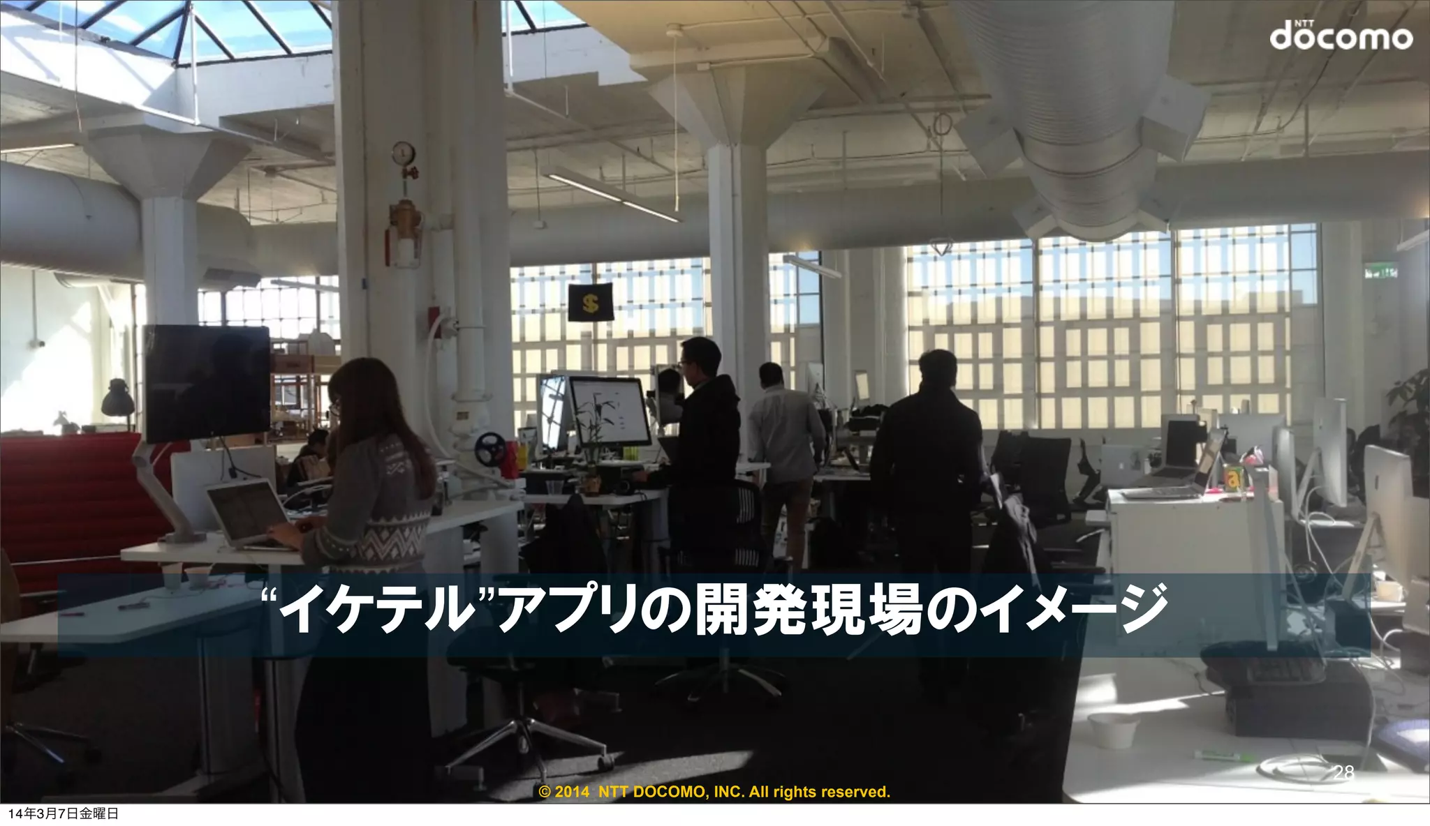© 2014 NTT DOCOMO, INC. All rights reserved.
“イケテル”アプリの開発現場のイメージ
28
14年3月7日金曜日
 