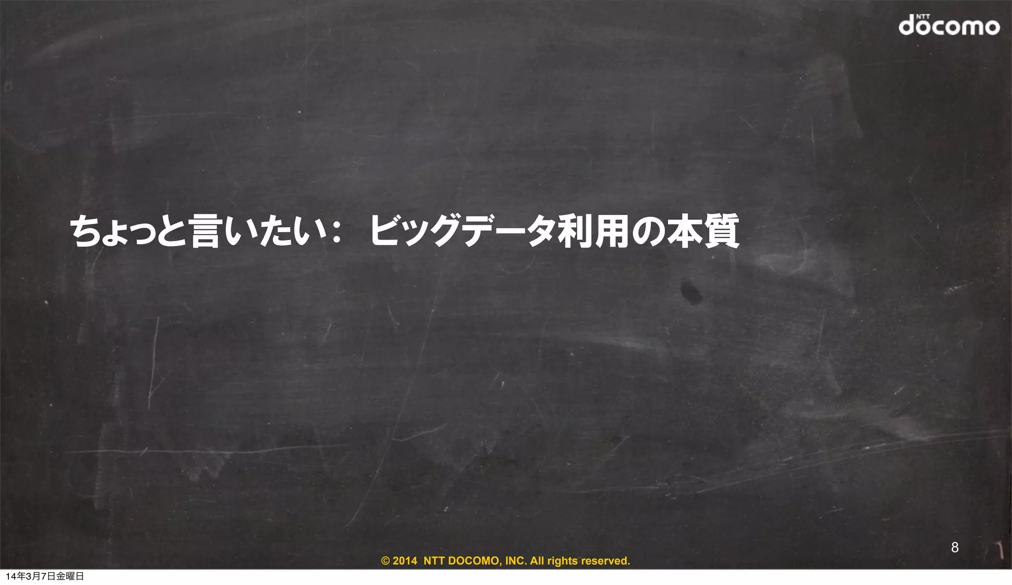 © 2014 NTT DOCOMO, INC. All rights reserved.
ちょっと言いたい：　ビッグデータ利用の本質
8
14年3月7日金曜日
 