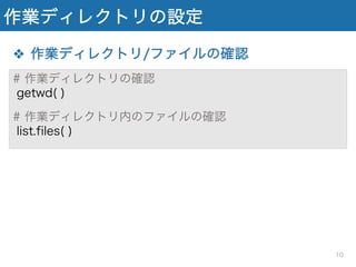 作業ディレクトリの設定
❖ 作業ディレクトリ/ファイルの確認
# 作業ディレクトリの確認
getwd( )
# 作業ディレクトリ内のファイルの確認
list.files( )
10
 