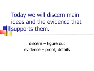Today we will discern main ideas and the evidence that supports them. discern – figure out evidence – proof; details 