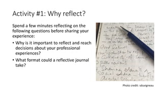 The Morgan Library, Wikimedia
Activity #1: Why reflect?
Photo credit: sduvigneau
Spend a few minutes reflecting on the
following questions before sharing your
experience:
• Why is it important to reflect and reach
decisions about your professional
experiences?
• What format could a reflective journal
take?
 
