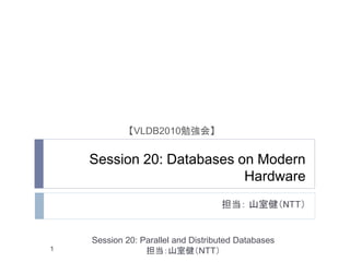 【VLDB2010勉強会】


    Session 20: Databases on Modern
                           Hardware
                                    担当： 山室健（NTT）


    Session 20: Parallel and Distributed Databases
1                担当：山室健（NTT）
 