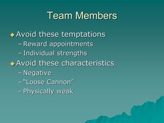 Team Members
 Avoid these temptations
– Reward appointments
– Individual strengths
 Avoid these characteristics
– Negative
– “Loose Cannon”
– Physically weak
 