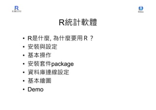 R統計軟體
•   R是什麼, 為什麼要用Ｒ？
•   安裝與設定
•   基本操作
•   安裝套件package
•   資料庫連線設定
•   基本繪圖
•   Demo
 
