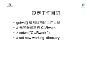 設定工作目錄
•   getwd() 檢視目前的工作目錄
•   # 先開好資料夾 C:Rwork
•   > setwd("C://Rwork ")
•   # set new working directory
 