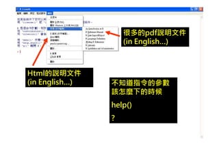 很多的pdf說明文件
                    (in English…)



Html的說明文件
(in English…)   不知道指令的參數
                該怎麼下的時候
                help()
                ?
 