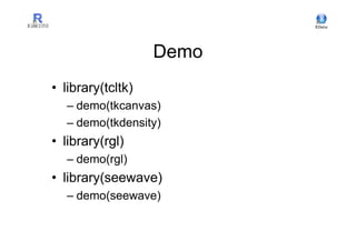 Demo
• library(tcltk)
  – demo(tkcanvas)
  – demo(tkdensity)
• library(rgl)
  – demo(rgl)
• library(seewave)
  – demo(seewave)
 