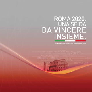 ROMA 2020.
UNA SFIDA
DA VINCERE
INSIEME.
CANDIDATURA DI ROMA AI GIOCHI del 2020
 