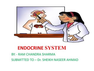 ENDOCRINE SYSTEM
BY: - RAM CHANDRA SHARMA
SUBMITTED TO – Dr. SHEIKH NASEER AHMAD
 