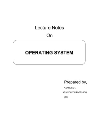 OPERATING SYSTEM
Lecture Notes
On
Prepared by,
A.SANDEEP.
ASSISTANT PROFESSOR.
CSE
 