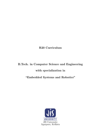 R20 Curriculum
B.Tech. in Computer Science and Engineering
with specialization in
“Embedded Systems and Robotics”
JIS University
Agarpara, Kolkata
 