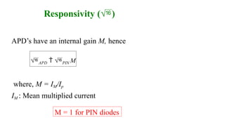 Responsivity ()
APD’s have an internal gain M, hence
where, M = IM/Ip
IM : Mean multiplied current
M = 1 for PIN diodes
APD  PIN M
 