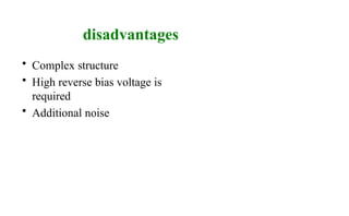 disadvantages
• Complex structure
• High reverse bias voltage is
required
• Additional noise
 