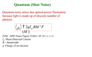 Quantum (Shot Noise)
i2 p
Q  2qI BM 2
F
(M )
Quantum noise arises due optical power fluctuation
because light is made up of discrete number of
photons
 