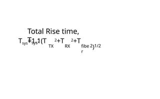 Total Rise time,
Tsys:
RX
Tsys=1.1(T 2+T 2+T
TX fibe
r
2)1/2
 