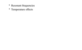 • Resonant frequencies
• Temperature effects
 
