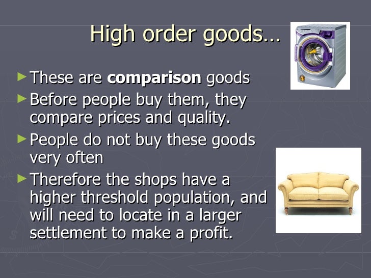 High order goodsâ€¦ <ul><li>These are  comparison  goods </li></ul><ul><li>Before people buy them, they compare prices and q...