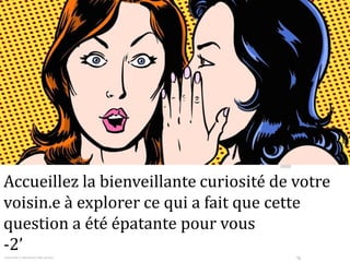 P.3
Accueillez la bienveillante curiosité de votre
voisin.e à explorer ce qui a fait que cette
question a été épatante pour vous
-2’
 