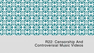 R22: Censorship And
Controversial Music Videos
 