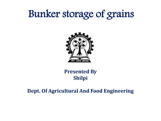 Bunker storage of grains
Presented By
Shilpi
Dept. Of Agricultural And Food Engineering
 