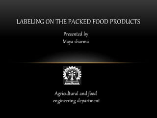 Presented by
Maya sharma
Agricultural and food
engineering department
LABELING ON THE PACKED FOOD PRODUCTS
 