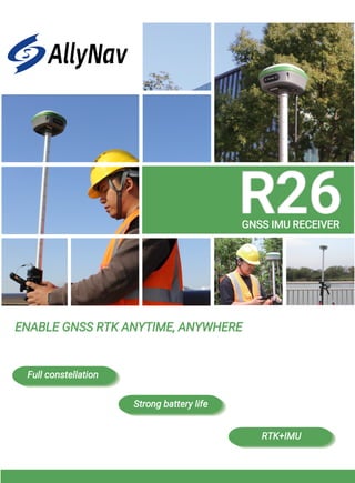 R26
GNSS IMU RECEIVER
Full constellation
Strong battery life
RTK+IMU
ENABLE GNSS RTK ANYTIME, ANYWHERE
 