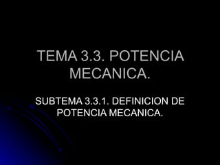 TEMA 3.3. POTENCIA
   MECANICA.
SUBTEMA 3.3.1. DEFINICION DE
   POTENCIA MECANICA.
 