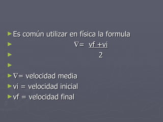 Es común utilizar en física la formula  =  vf +vi 2  = velocidad media vi = velocidad inicial vf = velocidad final  