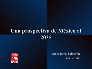 Una prospectiva de México alUna prospectiva de México al
20352035
Pablo Torres Salmerón
Invierno 2014
 
