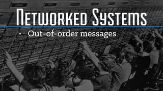 Networked Systems• Out-of-order messages
 