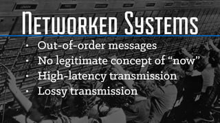 Networked Systems• Out-of-order messages
• No legitimate concept of “now”
• High-latency transmission
• Lossy transmission
 