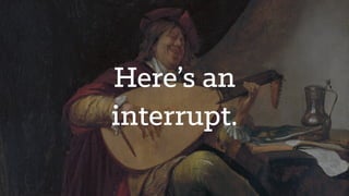 Here’s an
interrupt.
 
