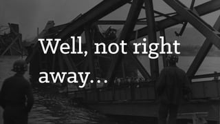 Well, not right
away…
 